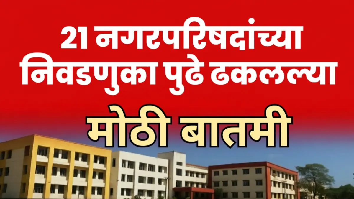 राज्यात 21 नगरपरिषद निवडणुका पुढे ढकलल्या आणि नवा कार्यक्रम जाहीर