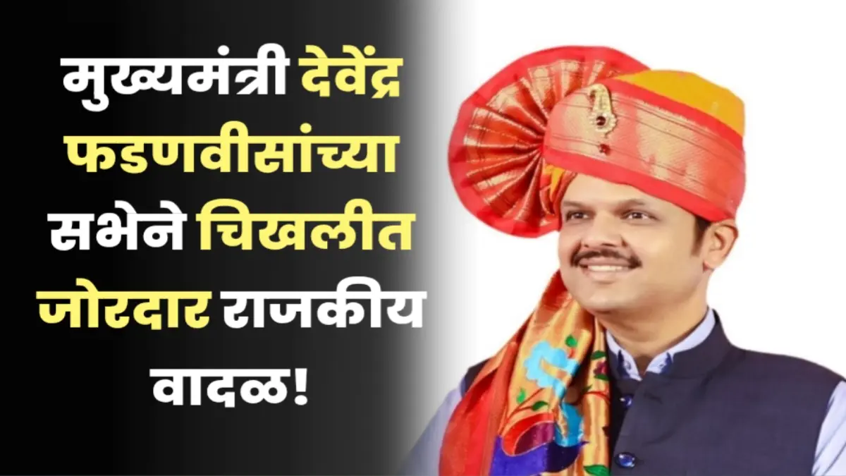 मुख्यमंत्री देवेंद्र फडणवीसांच्या सभेने चिखलीत जोरदार राजकीय वादळ
