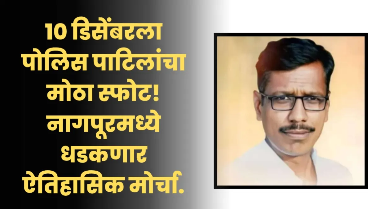 नागपूरमध्ये धडकणार पोलिस पाटीलांचा मोर्चा – प्रलंबित मागण्यांसाठी मोठी एकजूट