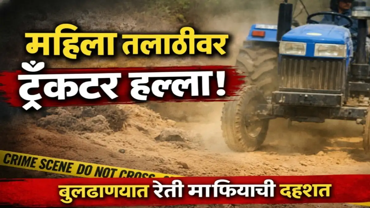 बुलढाण्यात अवैध रेती वाहतुकीदरम्यान महिला तलाठीवर ट्रॅक्टर हल्ल्याची घटना