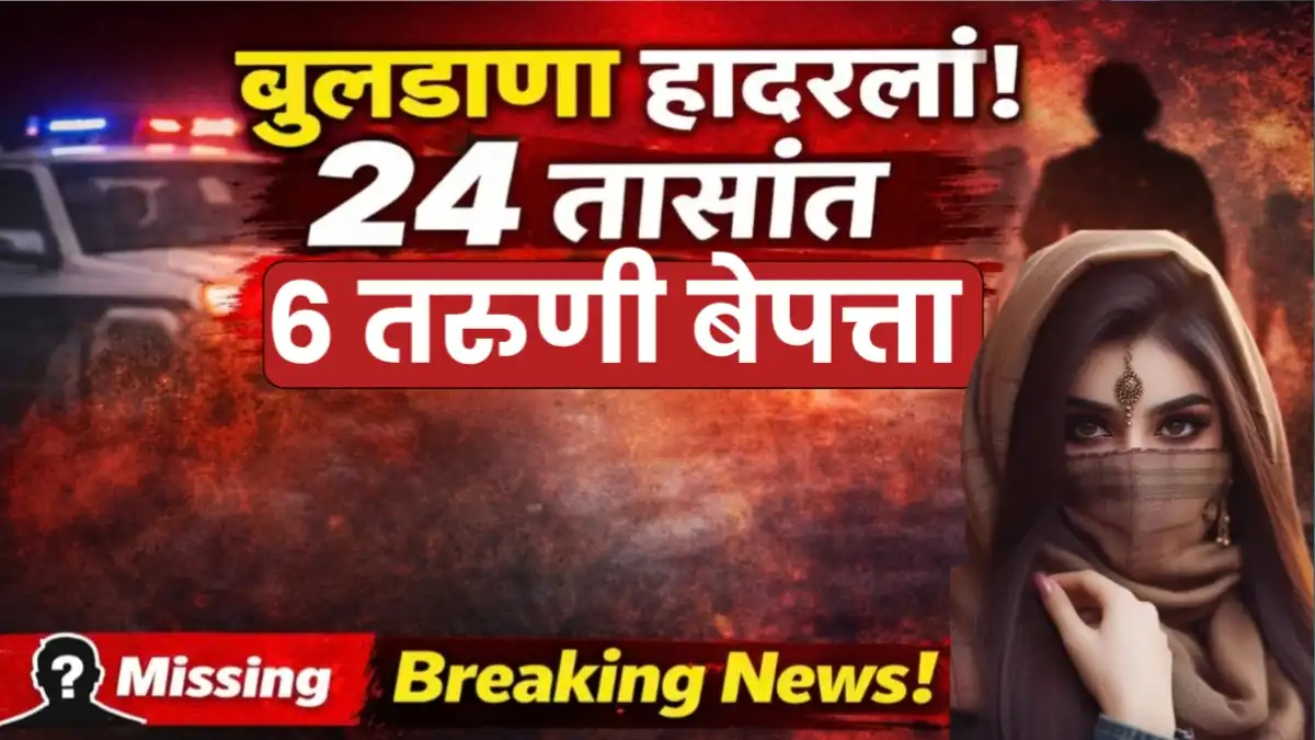 बुलढाणा जिल्ह्यात 24 तासांत 6 तरुणी बेपत्ता झाल्याची धक्कादायक घटना