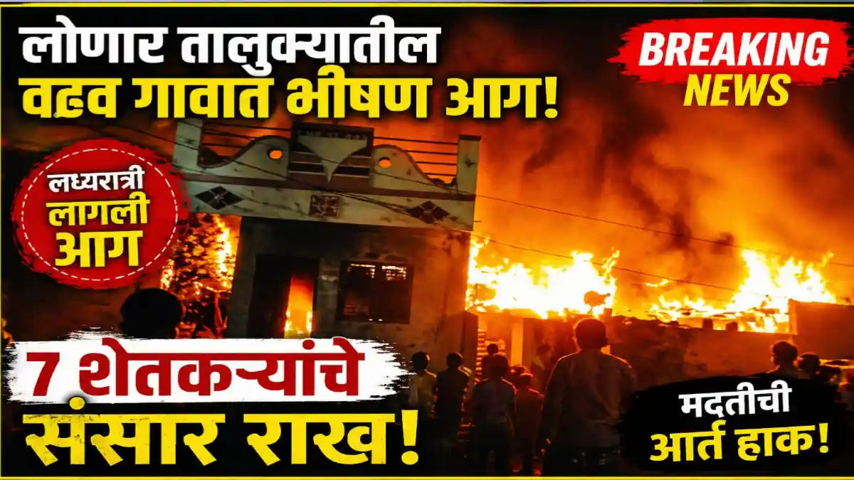 लोणार तालुक्यातील वढव गावात भीषण आग लागून शेतकऱ्यांची घरे जळून खाक