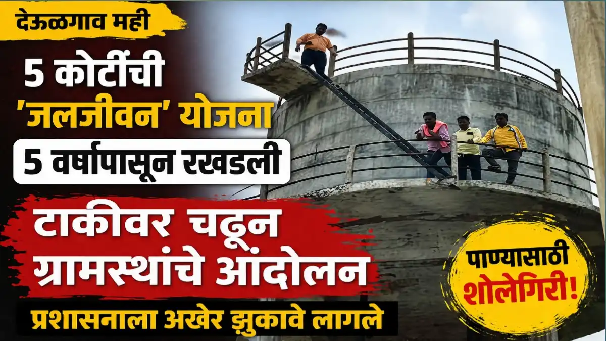 देऊळगाव मही येथे ५ कोटी रुपयांची जलजीवन मिशन पाणीपुरवठा योजना रखडल्याच्या निषेधार्थ पाण्याच्या टाकीवर चढून आंदोलन करणारे ग्रामस्थ