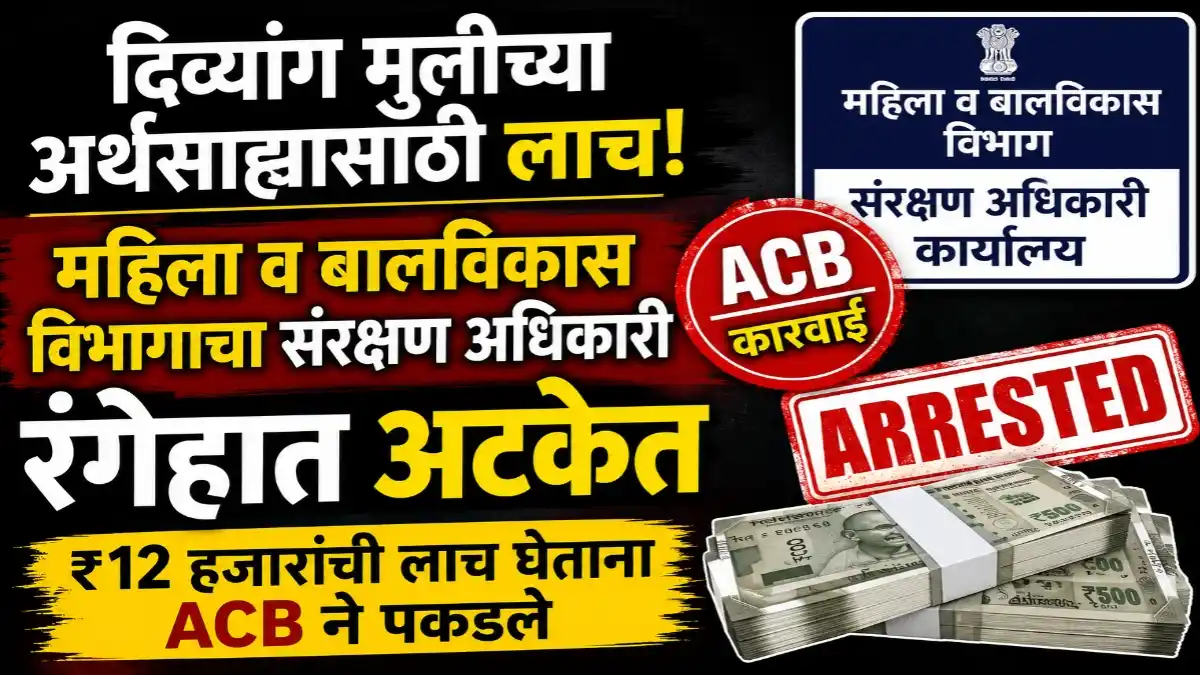 महिला व बालविकास विभागाच्या संरक्षण अधिकाऱ्याला दिव्यांग मुलीच्या अर्थसाह्यासाठी १२ हजार रुपयांची लाच घेताना एसीबीने अटक केली