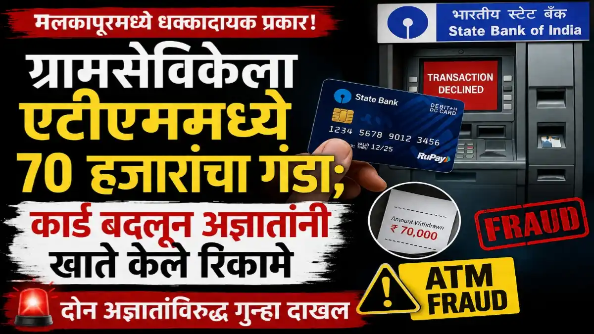 मलकापूरमध्ये SBI एटीएममध्ये ग्रामसेविकेचे एटीएम कार्ड बदलून ७० हजार रुपये काढल्याप्रकरणी गुन्हा दाखल