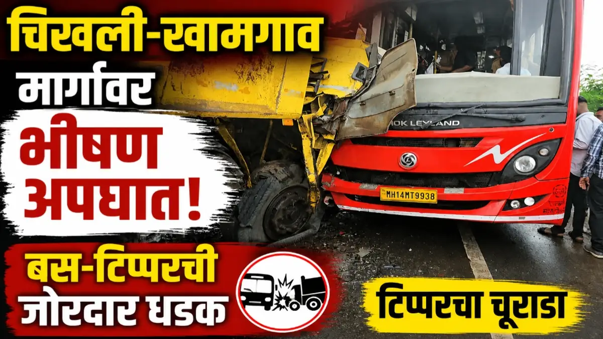चिखली-खामगाव मार्गावर बस आणि टिप्परची जोरदार धडक