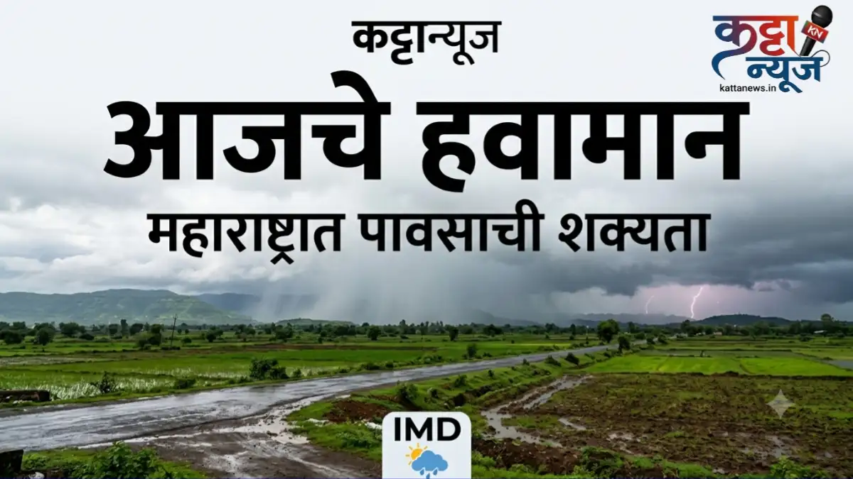महाराष्ट्रातील आजचे हवामान आणि पावसाचा अंदाज